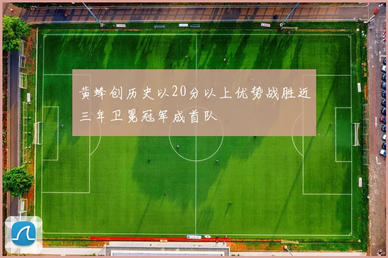 黄蜂创历史以20分以上优势战胜近三年卫冕冠军成首队